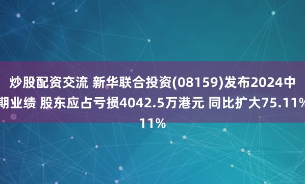 炒股配资交流 新华联合投资(08159)发布2024中期业绩 股东应占亏损4042.5万港元 同比扩大75.11%