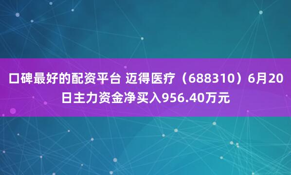 口碑最好的配资平台 迈得医疗（688310）6月20日主力资金净买入956.40万元