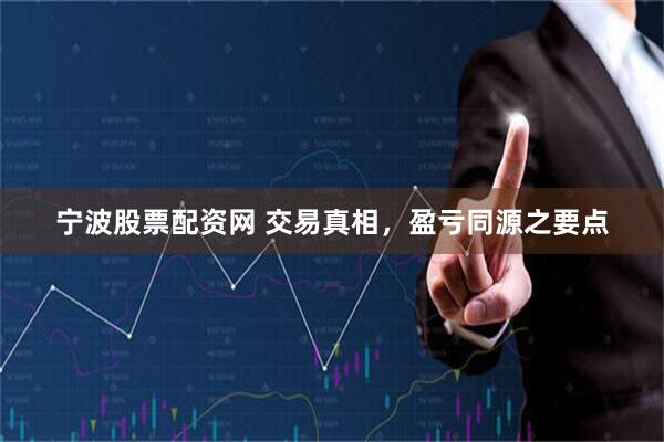 宁波股票配资网 交易真相，盈亏同源之要点