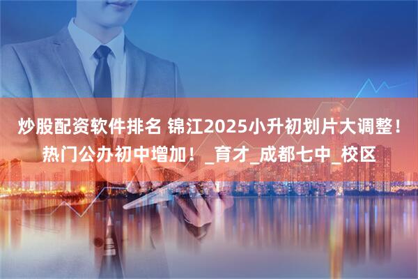 炒股配资软件排名 锦江2025小升初划片大调整！热门公办初中增加！_育才_成都七中_校区