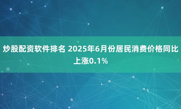 炒股配资软件排名 2025年6月份居民消费价格同比上涨0.1%