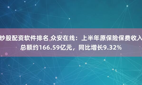 炒股配资软件排名 众安在线：上半年原保险保费收入总额约166.59亿元，同比增长9.32%