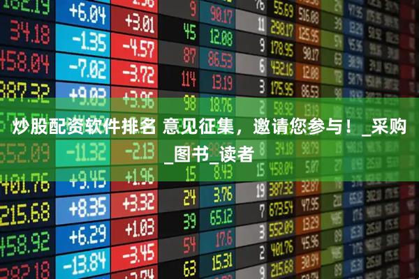 炒股配资软件排名 意见征集，邀请您参与！_采购_图书_读者