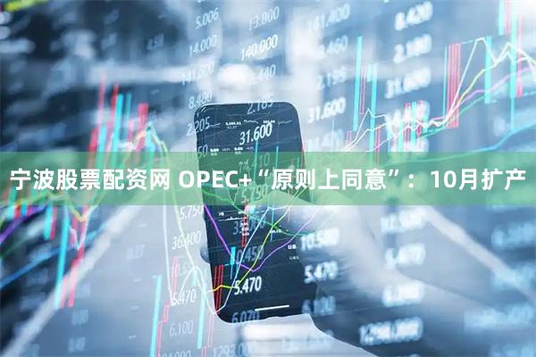 宁波股票配资网 OPEC+“原则上同意”：10月扩产