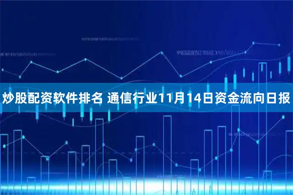炒股配资软件排名 通信行业11月14日资金流向日报