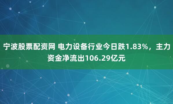 宁波股票配资网 电力设备行业今日跌1.83%，主力资金净流出106.29亿元