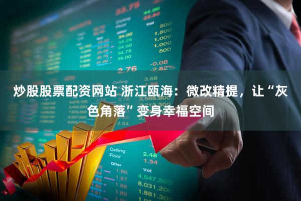 炒股股票配资网站 浙江瓯海：微改精提，让“灰色角落”变身幸福空间