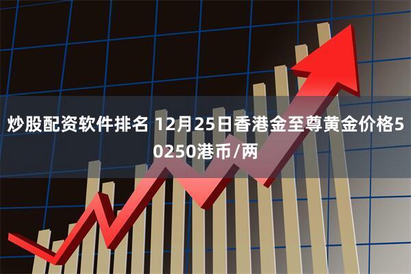 炒股配资软件排名 12月25日香港金至尊黄金价格50250港币/两